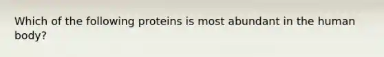 Which of the following proteins is most abundant in the human body?