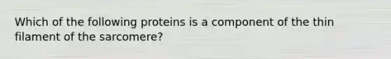 Which of the following proteins is a component of the thin filament of the sarcomere?