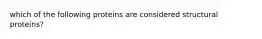 which of the following proteins are considered structural proteins?