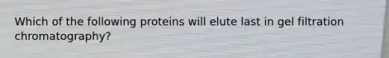 Which of the following proteins will elute last in gel filtration chromatography?