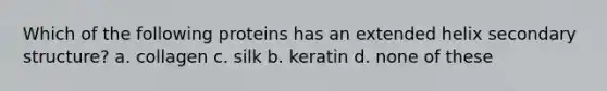 Which of the following proteins has an extended helix secondary structure? a. collagen c. silk b. keratin d. none of these