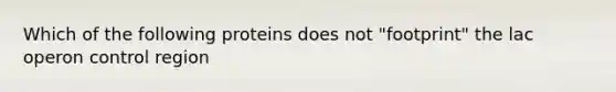 Which of the following proteins does not "footprint" the lac operon control region