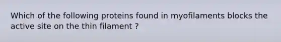 Which of the following proteins found in myofilaments blocks the active site on the thin filament ?