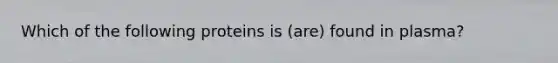 Which of the following proteins is (are) found in plasma?