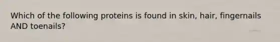 Which of the following proteins is found in skin, hair, fingernails AND toenails?