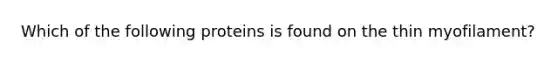 Which of the following proteins is found on the thin myofilament?