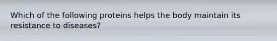 Which of the following proteins helps the body maintain its resistance to diseases?