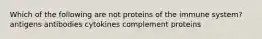 Which of the following are not proteins of the immune system? antigens antibodies cytokines complement proteins