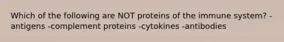 Which of the following are NOT proteins of the immune system? -antigens -complement proteins -cytokines -antibodies