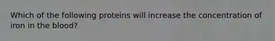 Which of the following proteins will increase the concentration of iron in the blood?