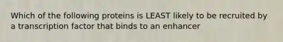 Which of the following proteins is LEAST likely to be recruited by a transcription factor that binds to an enhancer