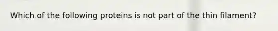 Which of the following proteins is not part of the thin filament?