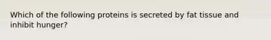 Which of the following proteins is secreted by fat tissue and inhibit hunger?