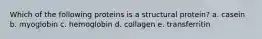 Which of the following proteins is a structural protein? a. casein b. myoglobin c. hemoglobin d. collagen e. transferritin