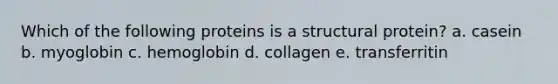 Which of the following proteins is a structural protein? a. casein b. myoglobin c. hemoglobin d. collagen e. transferritin