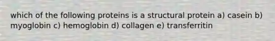 which of the following proteins is a structural protein a) casein b) myoglobin c) hemoglobin d) collagen e) transferritin