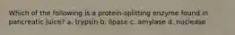 Which of the following is a protein-splitting enzyme found in pancreatic juice? a. trypsin b. lipase c. amylase d. nuclease