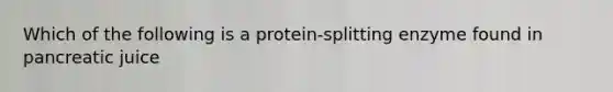 Which of the following is a protein-splitting enzyme found in pancreatic juice