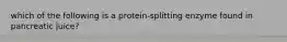 which of the following is a protein-splitting enzyme found in pancreatic juice?