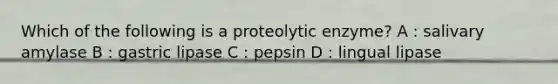 Which of the following is a proteolytic enzyme? A : salivary amylase B : gastric lipase C : pepsin D : lingual lipase