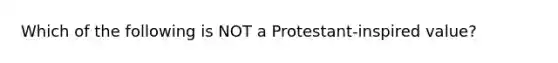 Which of the following is NOT a Protestant-inspired value?