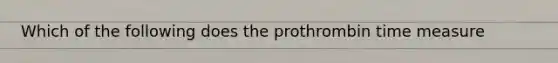 Which of the following does the prothrombin time measure