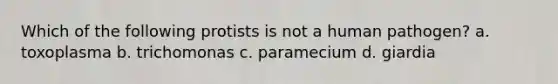 Which of the following protists is not a human pathogen? a. toxoplasma b. trichomonas c. paramecium d. giardia