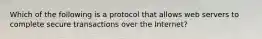 Which of the following is a protocol that allows web servers to complete secure transactions over the Internet?