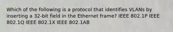 Which of the following is a protocol that identifies VLANs by inserting a 32-bit field in the Ethernet frame? IEEE 802.1P IEEE 802.1Q IEEE 802.1X IEEE 802.1AB