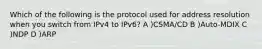 Which of the following is the protocol used for address resolution when you switch from IPv4 to IPv6? A )CSMA/CD B )Auto-MDIX C )NDP D )ARP