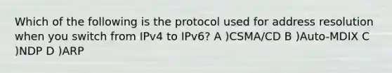 Which of the following is the protocol used for address resolution when you switch from IPv4 to IPv6? A )CSMA/CD B )Auto-MDIX C )NDP D )ARP