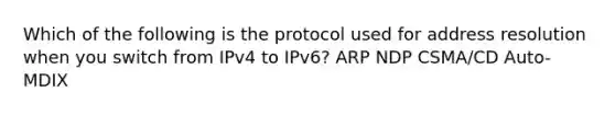 Which of the following is the protocol used for address resolution when you switch from IPv4 to IPv6? ARP NDP CSMA/CD Auto-MDIX