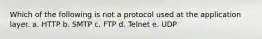 Which of the following is not a protocol used at the application layer. a. HTTP b. SMTP c. FTP d. Telnet e. UDP