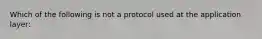 Which of the following is not a protocol used at the application layer: