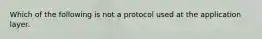 Which of the following is not a protocol used at the application layer.