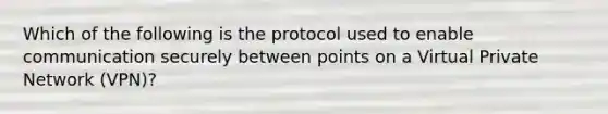 Which of the following is the protocol used to enable communication securely between points on a Virtual Private Network (VPN)?