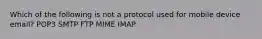 Which of the following is not a protocol used for mobile device email? POP3 SMTP FTP MIME IMAP