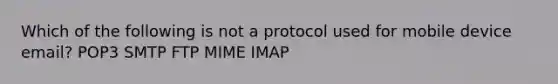 Which of the following is not a protocol used for mobile device email? POP3 SMTP FTP MIME IMAP