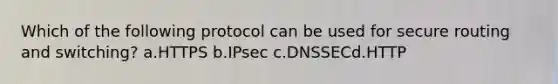 Which of the following protocol can be used for secure routing and switching? a.HTTPS b.IPsec c.DNSSECd.HTTP