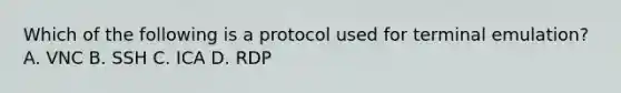 Which of the following is a protocol used for terminal emulation? A. VNC B. SSH C. ICA D. RDP