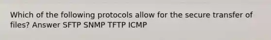 Which of the following protocols allow for the secure transfer of files? Answer SFTP SNMP TFTP ICMP