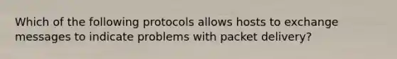 Which of the following protocols allows hosts to exchange messages to indicate problems with packet delivery?