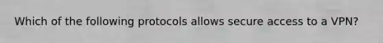 Which of the following protocols allows secure access to a VPN?