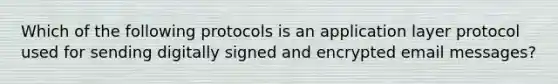 Which of the following protocols is an application layer protocol used for sending digitally signed and encrypted email messages?