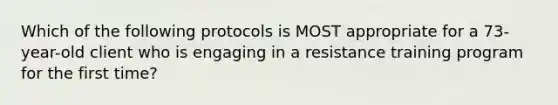 Which of the following protocols is MOST appropriate for a 73-year-old client who is engaging in a resistance training program for the first time?