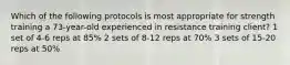 Which of the following protocols is most appropriate for strength training a 73-year-old experienced in resistance training client? 1 set of 4-6 reps at 85% 2 sets of 8-12 reps at 70% 3 sets of 15-20 reps at 50%