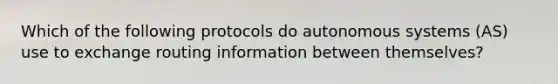 Which of the following protocols do autonomous systems (AS) use to exchange routing information between themselves?