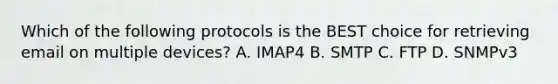 Which of the following protocols is the BEST choice for retrieving email on multiple devices? A. IMAP4 B. SMTP C. FTP D. SNMPv3