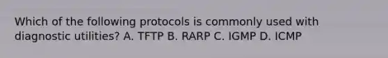 Which of the following protocols is commonly used with diagnostic utilities? A. TFTP B. RARP C. IGMP D. ICMP