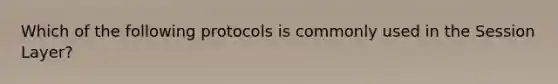 Which of the following protocols is commonly used in the Session Layer?